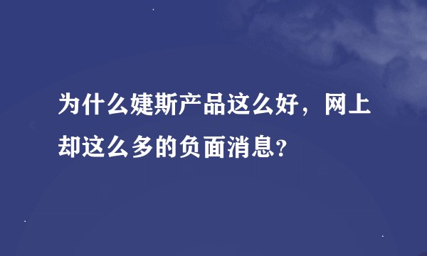 为什么婕斯产品这么好，网上却这么多的负面消息？