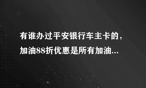 有谁办过平安银行车主卡的，加油88折优惠是所有加油站都能享受的吗，中石化中石油都可以的吗？