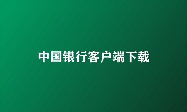 中国银行客户端下载