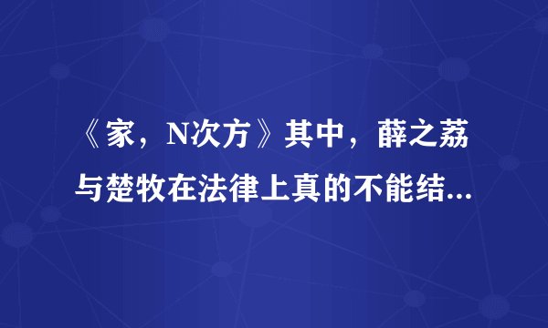 《家，N次方》其中，薛之荔与楚牧在法律上真的不能结婚吗？ 仅仅从法律角度考虑