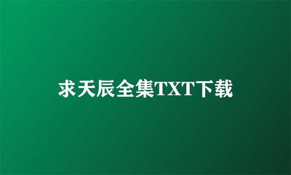 求天辰全集TXT下载