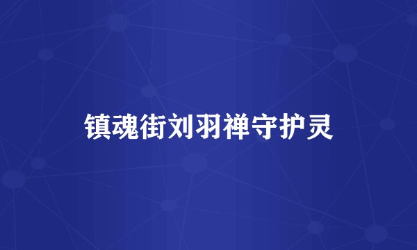 镇魂街刘羽禅守护灵