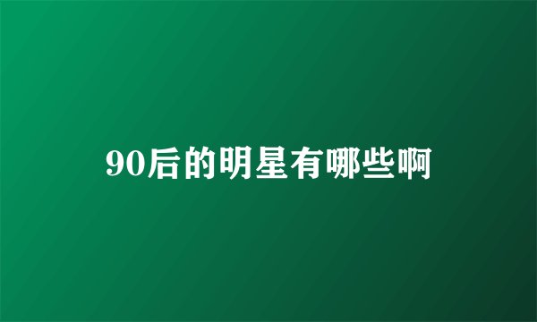 90后的明星有哪些啊