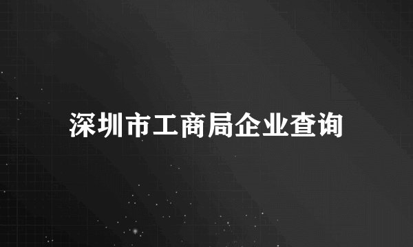 深圳市工商局企业查询