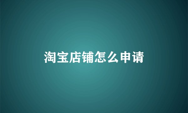 淘宝店铺怎么申请