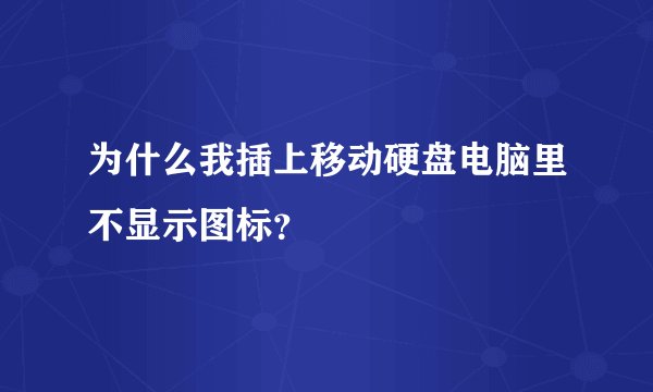 为什么我插上移动硬盘电脑里不显示图标？