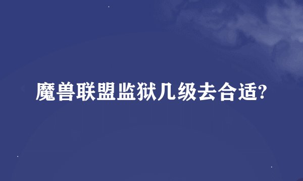 魔兽联盟监狱几级去合适?