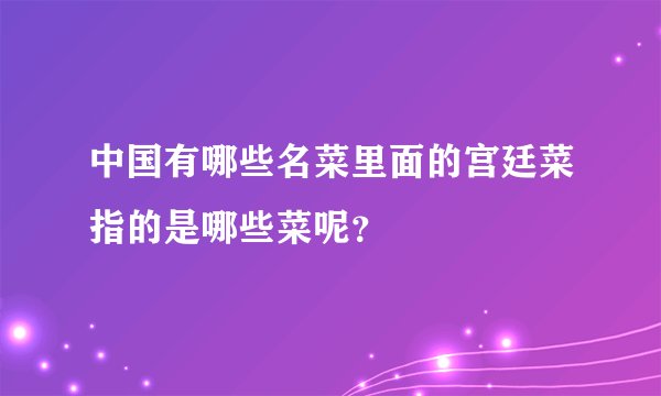 中国有哪些名菜里面的宫廷菜指的是哪些菜呢？