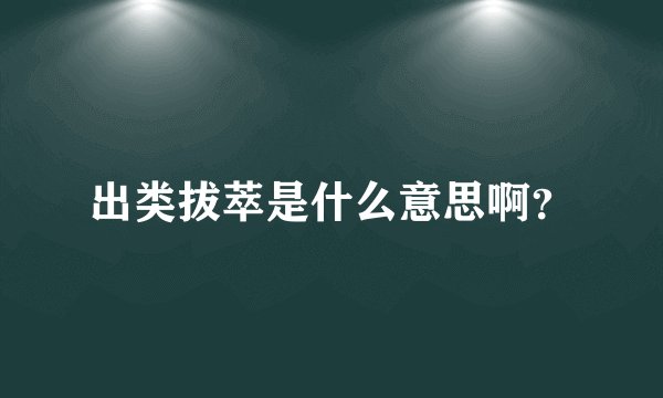 出类拔萃是什么意思啊？