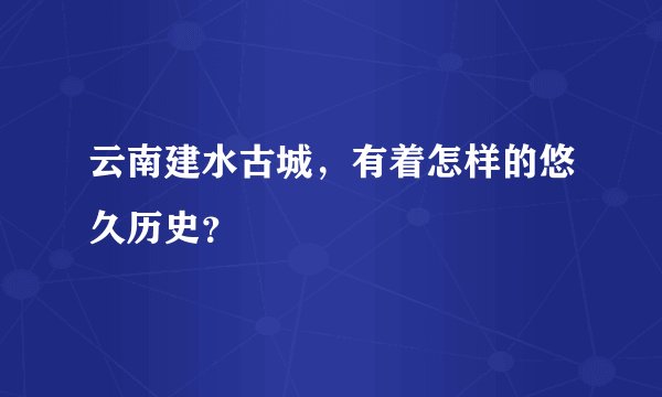 云南建水古城，有着怎样的悠久历史？