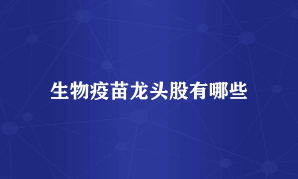 生物疫苗龙头股有哪些
