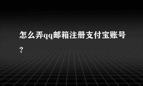 怎么弄qq邮箱注册支付宝账号？