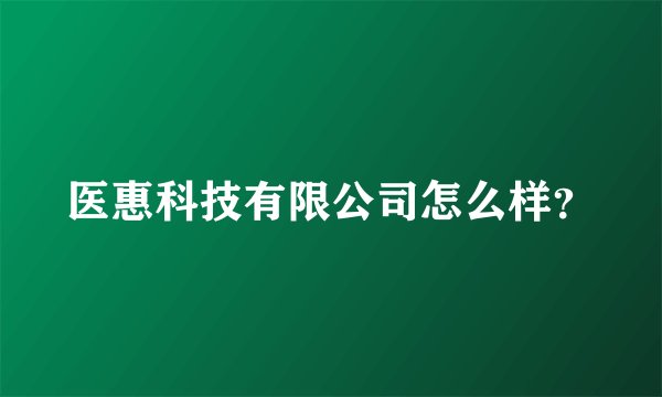 医惠科技有限公司怎么样？