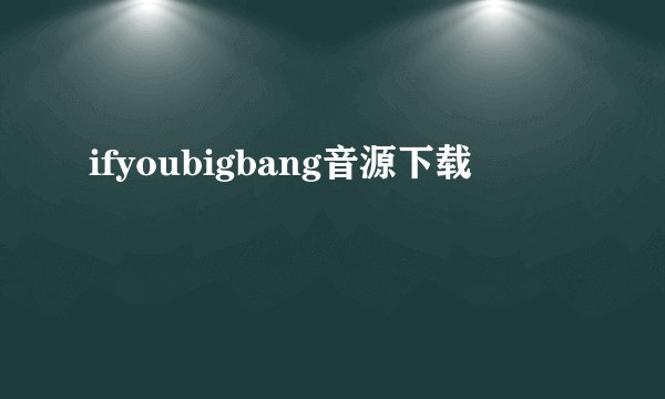 ifyoubigbang音源下载