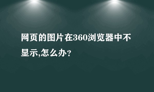 网页的图片在360浏览器中不显示,怎么办？