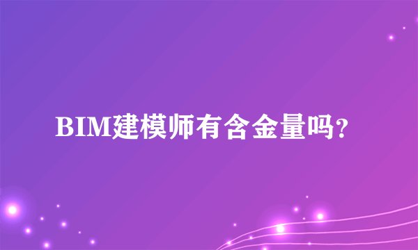 BIM建模师有含金量吗？