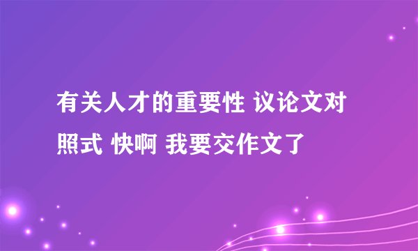 有关人才的重要性 议论文对照式 快啊 我要交作文了