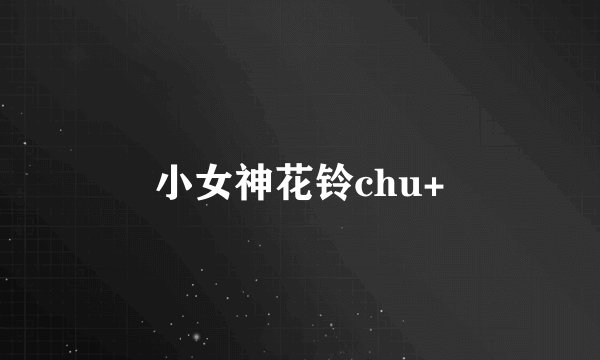 小女神花铃chu+