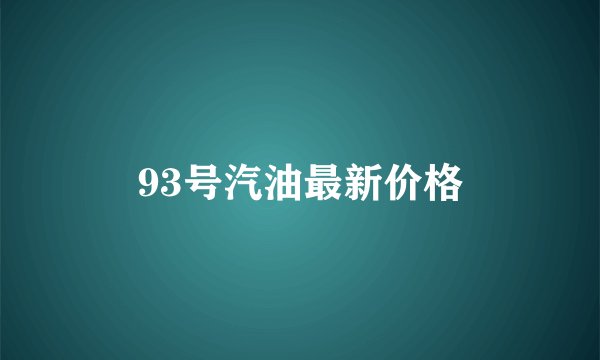 93号汽油最新价格