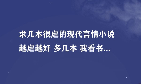 求几本很虐的现代言情小说 越虐越好 多几本 我看书看得比较快