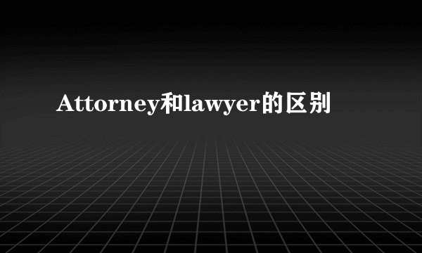 Attorney和lawyer的区别