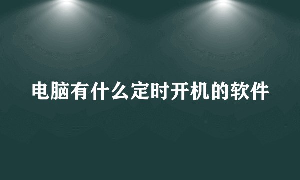 电脑有什么定时开机的软件