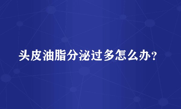 头皮油脂分泌过多怎么办？