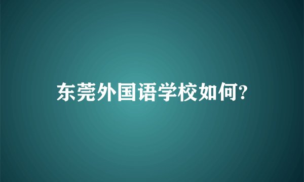 东莞外国语学校如何?