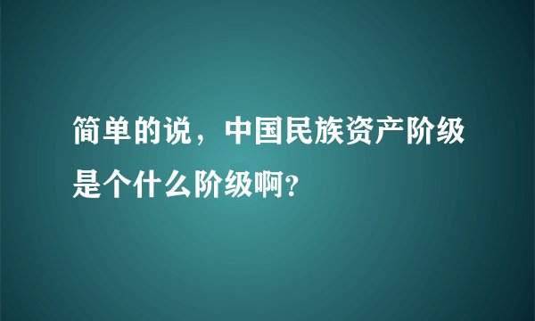 简单的说，中国民族资产阶级是个什么阶级啊？