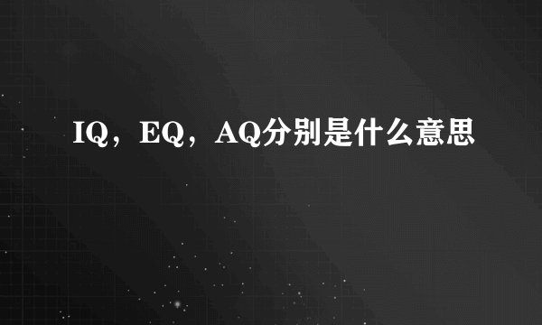 IQ，EQ，AQ分别是什么意思