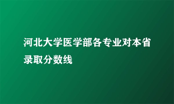 河北大学医学部各专业对本省录取分数线