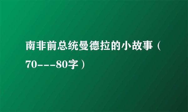 南非前总统曼德拉的小故事（70---80字）