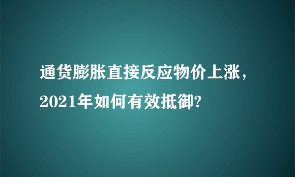 通货膨胀直接反应物价上涨，2021年如何有效抵御?