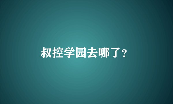 叔控学园去哪了？