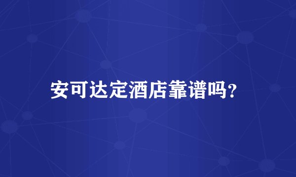 安可达定酒店靠谱吗？