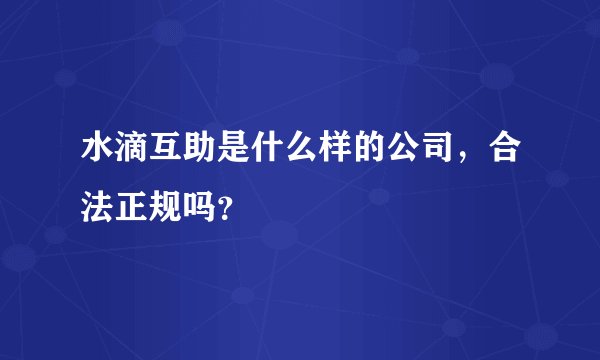 水滴互助是什么样的公司，合法正规吗？