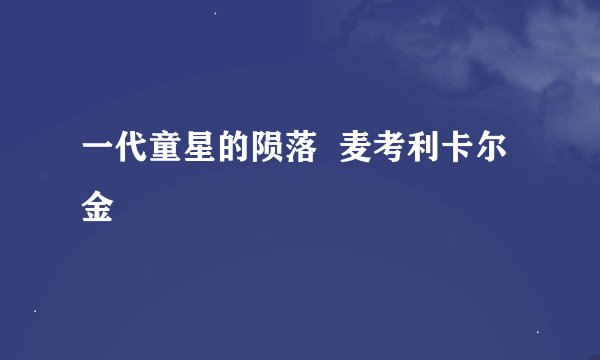 一代童星的陨落  麦考利卡尔金