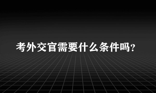 考外交官需要什么条件吗？