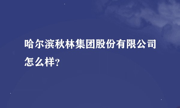 哈尔滨秋林集团股份有限公司怎么样？