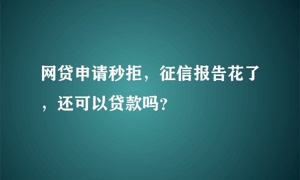 网贷申请秒拒，征信报告花了，还可以贷款吗？