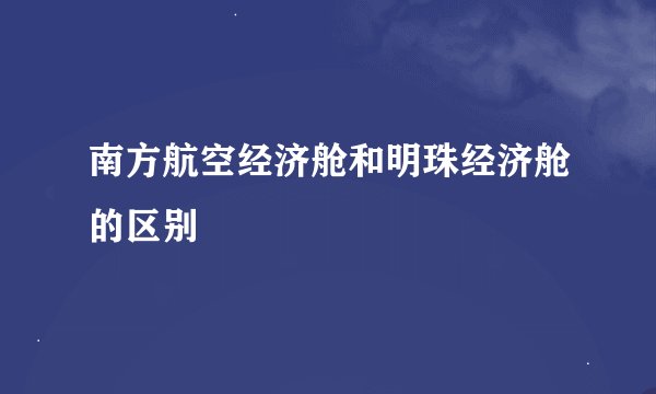 南方航空经济舱和明珠经济舱的区别