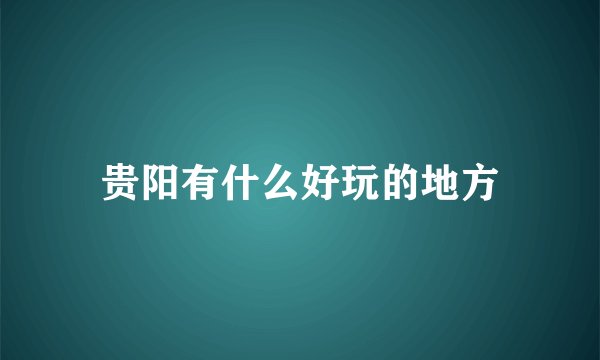 贵阳有什么好玩的地方