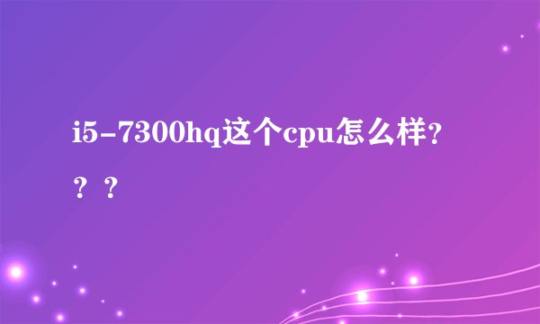 i5-7300hq这个cpu怎么样？？？