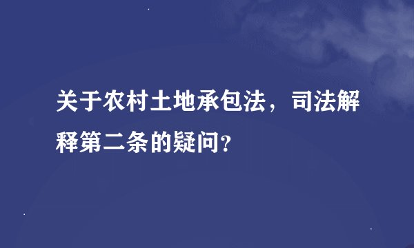 关于农村土地承包法，司法解释第二条的疑问？
