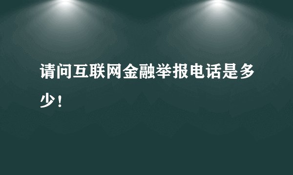 请问互联网金融举报电话是多少！