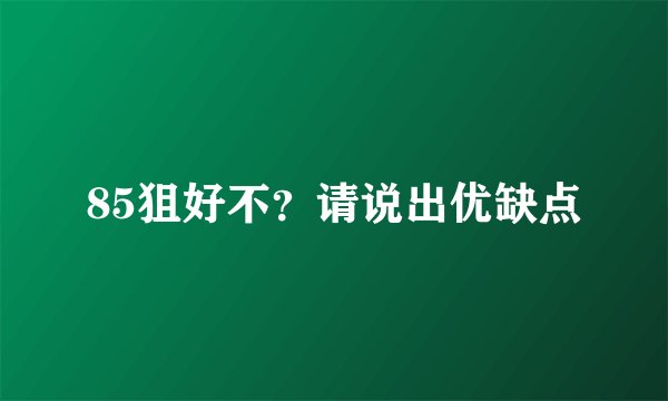 85狙好不？请说出优缺点