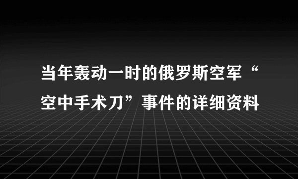 当年轰动一时的俄罗斯空军“空中手术刀”事件的详细资料