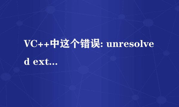 VC++中这个错误: unresolved external symbol