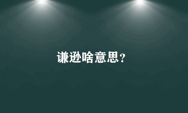 谦逊啥意思？
