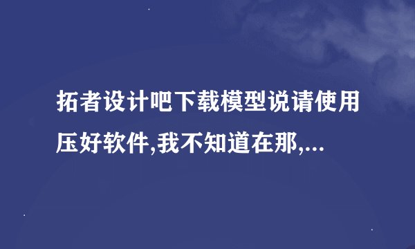 拓者设计吧下载模型说请使用压好软件,我不知道在那,怎么解压啊